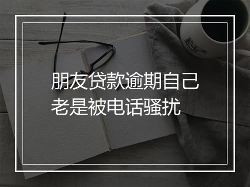 朋友贷款逾期自己老是被电话骚扰