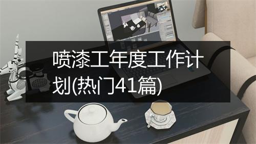 喷漆工年度工作计划(热门41篇)