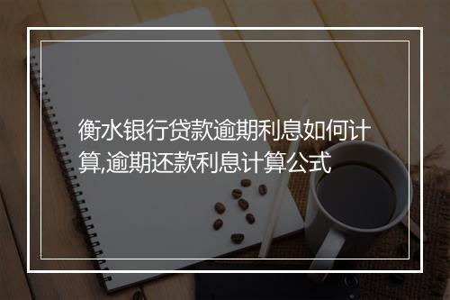 衡水银行贷款逾期利息如何计算,逾期还款利息计算公式