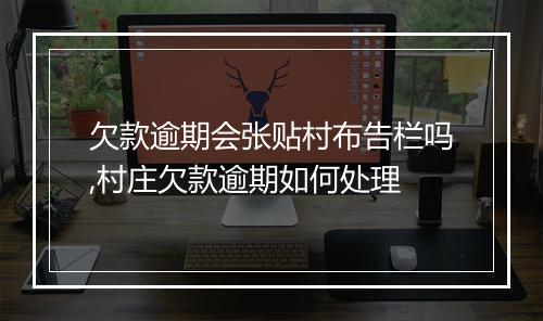 欠款逾期会张贴村布告栏吗,村庄欠款逾期如何处理