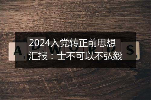 2024入党转正前思想汇报：士不可以不弘毅