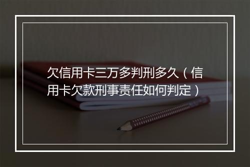 欠信用卡三万多判刑多久（信用卡欠款刑事责任如何判定）
