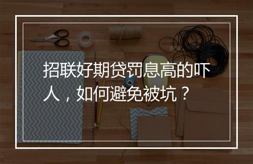 招联好期贷罚息高的吓人，如何避免被坑？