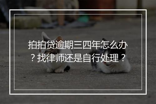 拍拍贷逾期三四年怎么办？找律师还是自行处理？