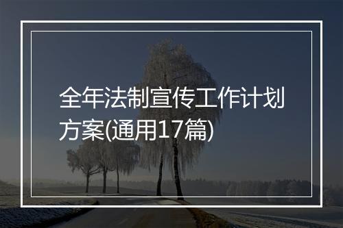 全年法制宣传工作计划方案(通用17篇)
