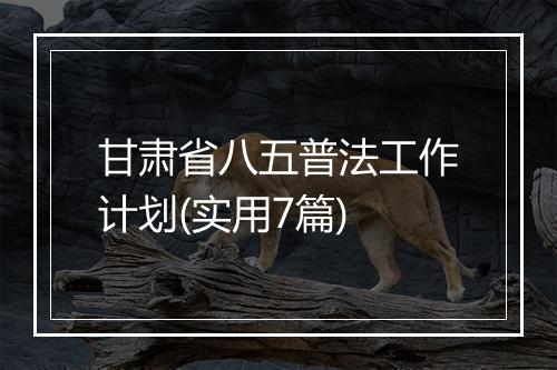 甘肃省八五普法工作计划(实用7篇)