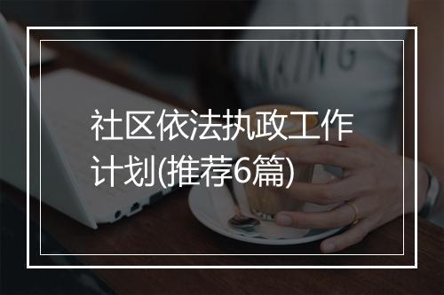 社区依法执政工作计划(推荐6篇)