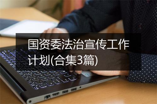 国资委法治宣传工作计划(合集3篇)