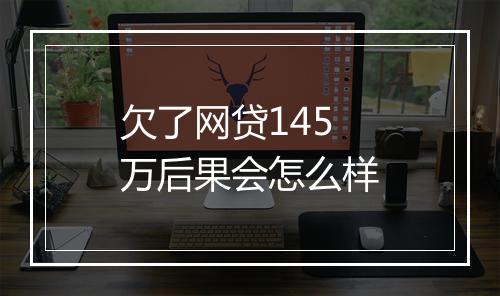 欠了网贷145万后果会怎么样