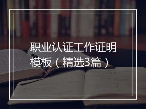 职业认证工作证明模板（精选3篇）