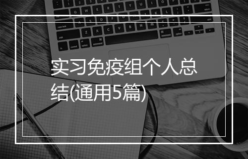 实习免疫组个人总结(通用5篇)