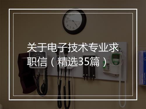 关于电子技术专业求职信（精选35篇）
