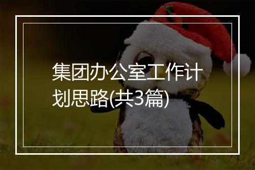集团办公室工作计划思路(共3篇)
