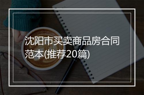 沈阳市买卖商品房合同范本(推荐20篇)