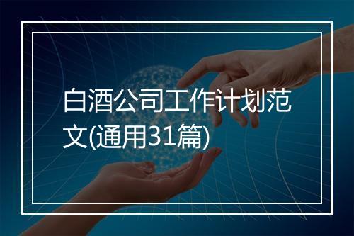 白酒公司工作计划范文(通用31篇)