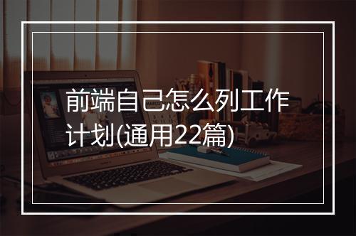 前端自己怎么列工作计划(通用22篇)