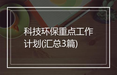 科技环保重点工作计划(汇总3篇)