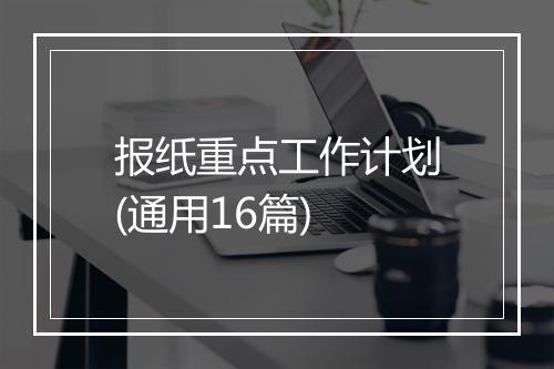 报纸重点工作计划(通用16篇)