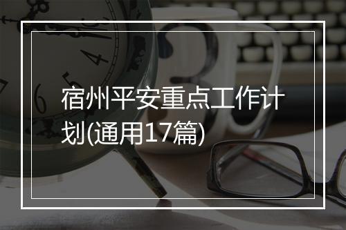 宿州平安重点工作计划(通用17篇)