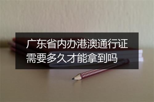 广东省内办港澳通行证需要多久才能拿到吗