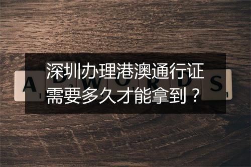 深圳办理港澳通行证需要多久才能拿到？