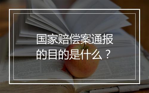 国家赔偿案通报的目的是什么？