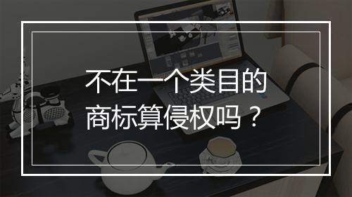 不在一个类目的商标算侵权吗？