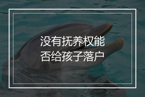 没有抚养权能否给孩子落户