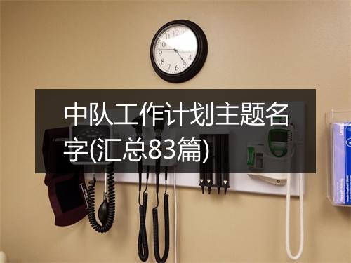 中队工作计划主题名字(汇总83篇)