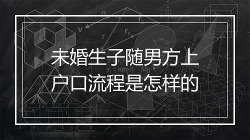 未婚生子随男方上户口流程是怎样的