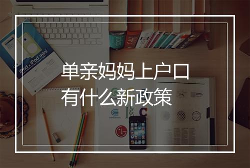 单亲妈妈上户口有什么新政策
