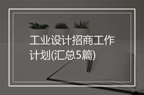工业设计招商工作计划(汇总5篇)