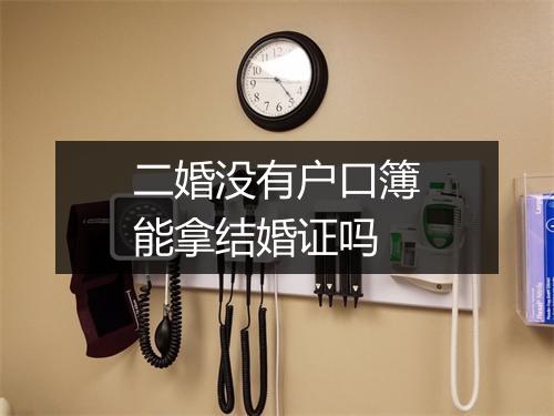 二婚没有户口簿能拿结婚证吗