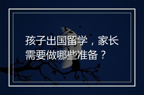孩子出国留学，家长需要做哪些准备？