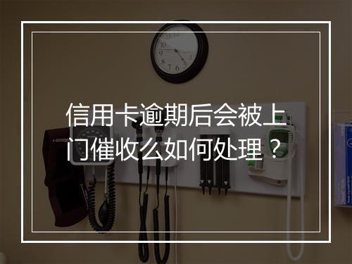 信用卡逾期后会被上门催收么如何处理？