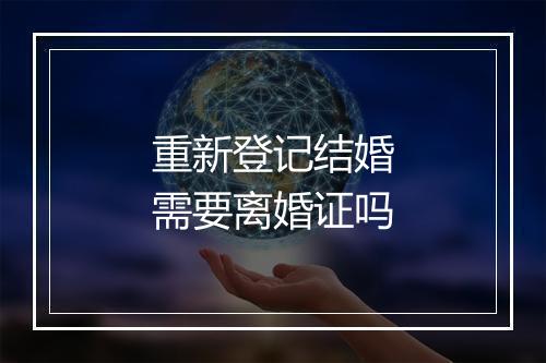 重新登记结婚需要离婚证吗