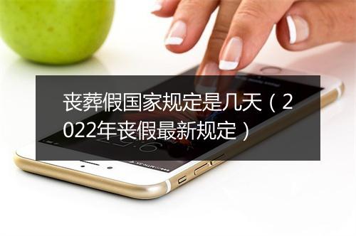 丧葬假国家规定是几天（2022年丧假最新规定）