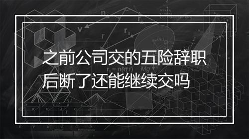 之前公司交的五险辞职后断了还能继续交吗