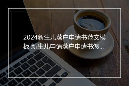 2024新生儿落户申请书范文模板 新生儿申请落户申请书怎么写