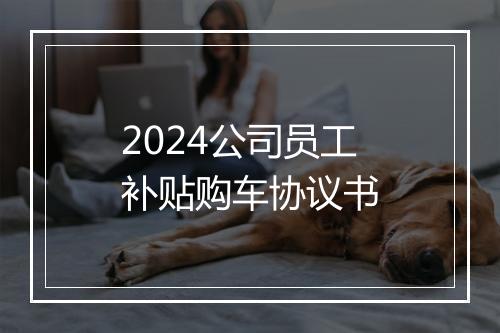 2024公司员工补贴购车协议书