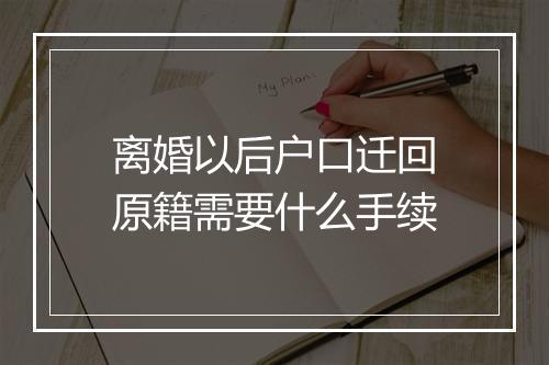 离婚以后户口迁回原籍需要什么手续