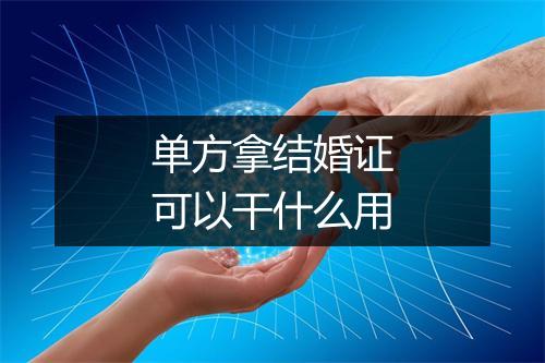 单方拿结婚证可以干什么用