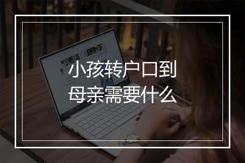 小孩转户口到母亲需要什么