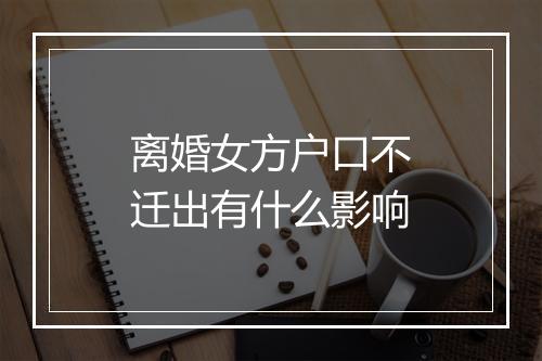 离婚女方户口不迁出有什么影响
