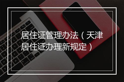 居住证管理办法（天津居住证办理新规定）
