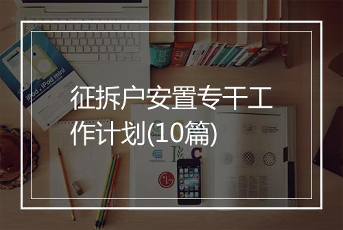 征拆户安置专干工作计划(10篇)