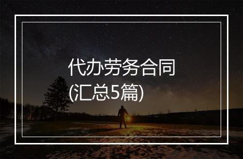 代办劳务合同(汇总5篇)