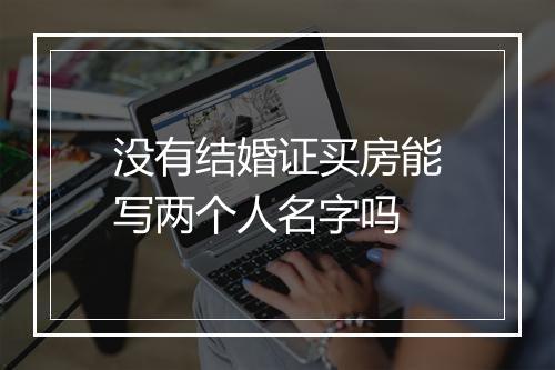 没有结婚证买房能写两个人名字吗