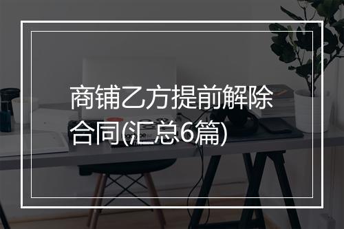 商铺乙方提前解除合同(汇总6篇)