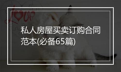 私人房屋买卖订购合同范本(必备65篇)